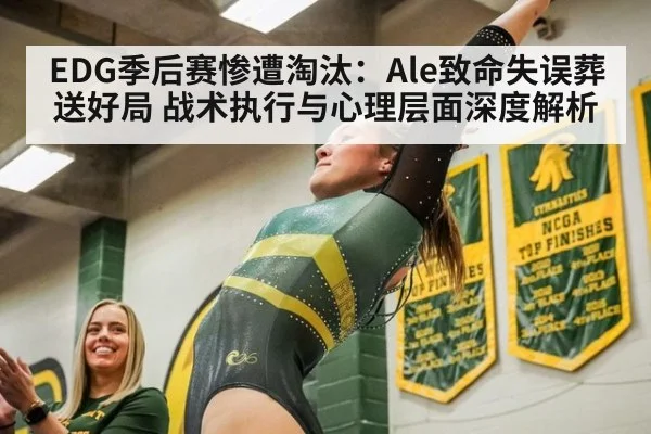EDG季后赛惨遭淘汰：Ale致命失误葬送好局 战术执行与心理层面深度解析