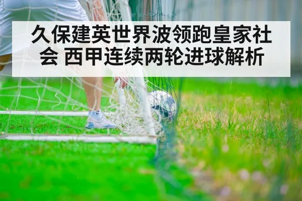 久保建英世界波领跑皇家社会 西甲连续两轮进球解析