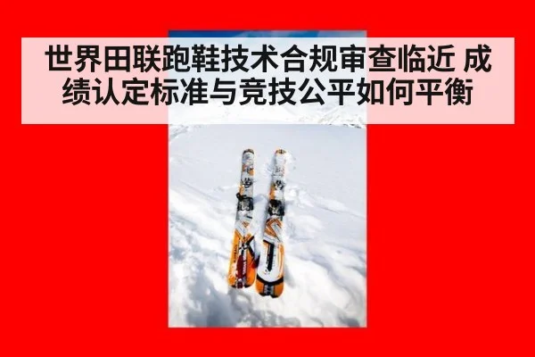 世界田联跑鞋技术合规审查临近 成绩认定标准与竞技公平如何平衡