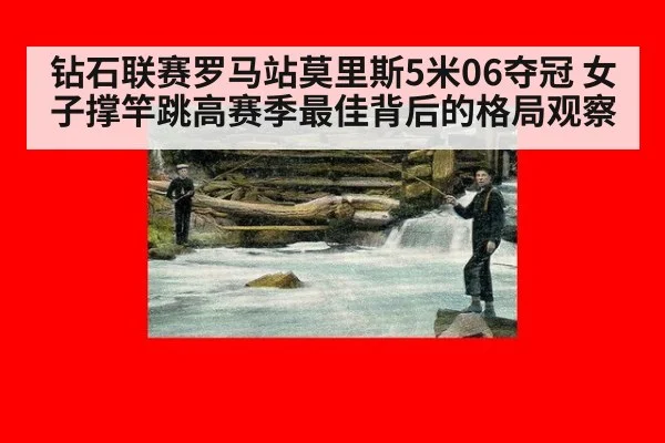 钻石联赛罗马站莫里斯5米06夺冠 女子撑竿跳高赛季最佳背后的格局观察