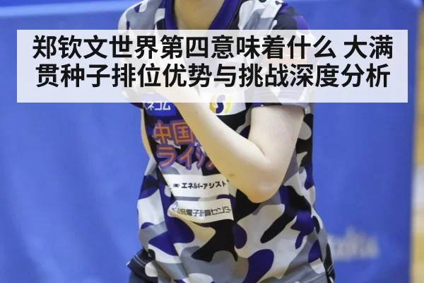 郑钦文世界第四意味着什么 大满贯种子排位优势与挑战深度分析