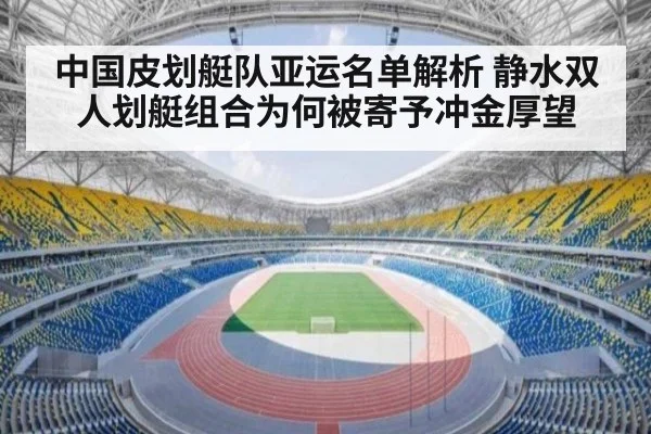 中国皮划艇队亚运名单解析 静水双人划艇组合为何被寄予冲金厚望