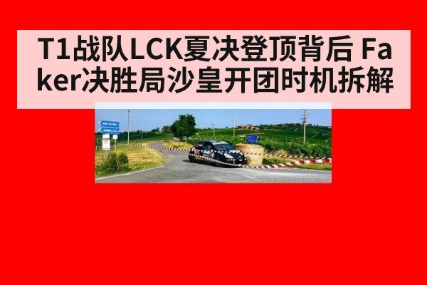 T1战队LCK夏决登顶背后 Faker决胜局沙皇开团时机拆解