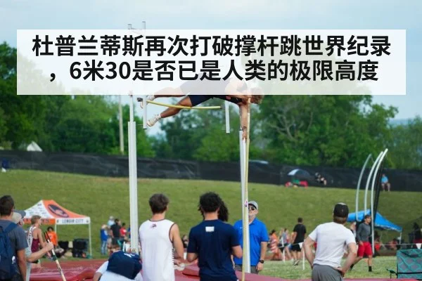 杜普兰蒂斯再次打破撑杆跳世界纪录，6米30是否已是人类的极限高度