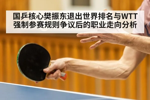国乒核心樊振东退出世界排名与WTT强制参赛规则争议后的职业走向分析
