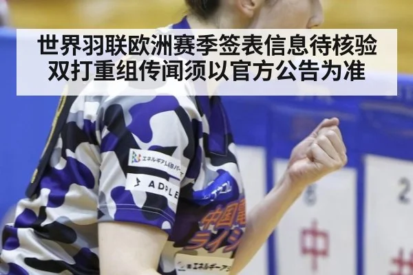 世界羽联欧洲赛季签表信息待核验 双打重组传闻须以官方公告为准